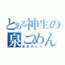 とある神生の泉ごめん（遅刻許して）