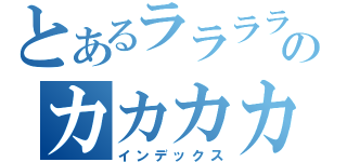 とあるララララララララララのカカカカカカカカ（インデックス）