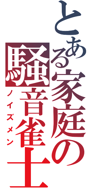 とある家庭の騒音雀士（ノイズメン）