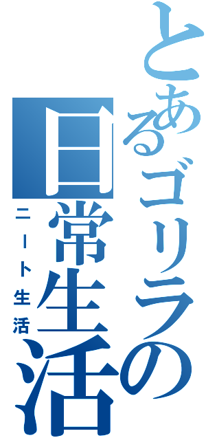 とあるゴリラの日常生活（ニート生活）