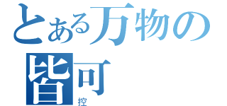 とある万物の皆可（控）