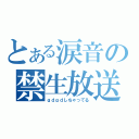 とある涙音の禁生放送（ｇｄｇｄしちゃってる）