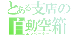 とある支店の自動空箱（エレベーター）