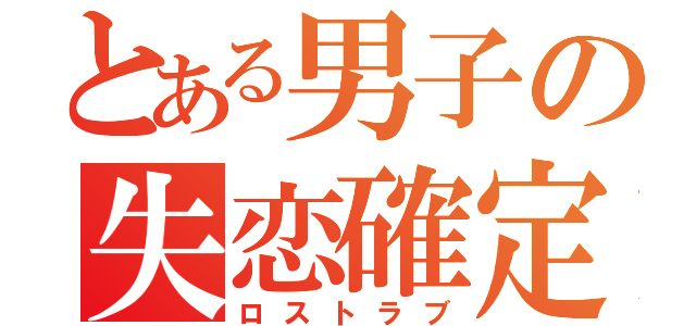 とある男子の失恋確定（ロストラブ）