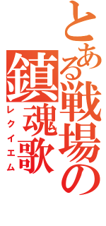 とある戦場の鎮魂歌（レクイエム）