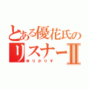 とある優花氏のリスナーⅡ（ゆりかりす）