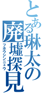 とある琳太の廃墟探見（フホウシンニュウ）