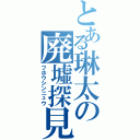 とある琳太の廃墟探見（フホウシンニュウ）