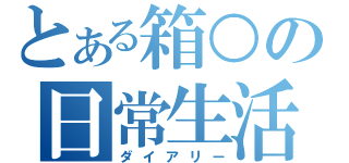 とある箱○の日常生活（ダイアリー）