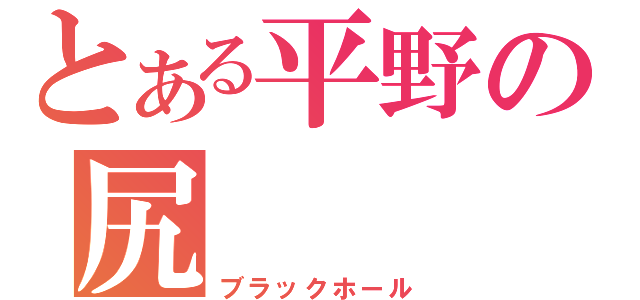 とある平野の尻（ブラックホール）