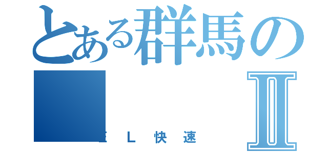 とある群馬のⅡ（ＥＬ快速）