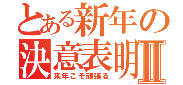 とある新年の決意表明Ⅱ（来年こそ頑張る）