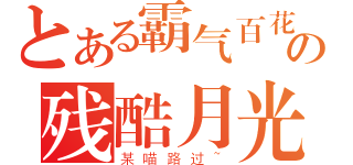 とある霸气百花の残酷月光（某喵路过~）