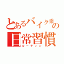 とあるバイク乗りの日常習慣（ルーティン）