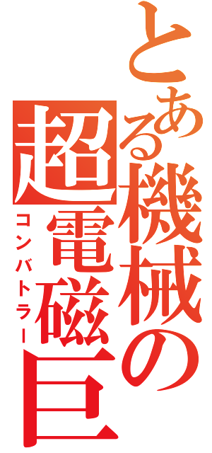 とある機械の超電磁巨人（コンバトラー）