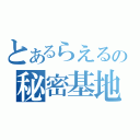 とあるらえるの秘密基地（）