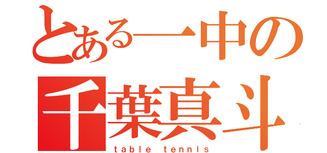 とある一中の千葉真斗（ｔａｂｌｅ ｔｅｎｎｉｓ）