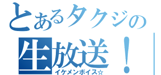 とあるタクジの生放送！（イケメンボイス☆）