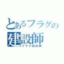 とあるフラグの建設師（フラグ回収機）