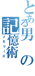 とある男の記憶術（メモリーズ）