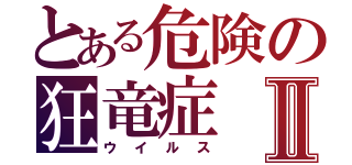 とある危険の狂竜症Ⅱ（ウイルス）