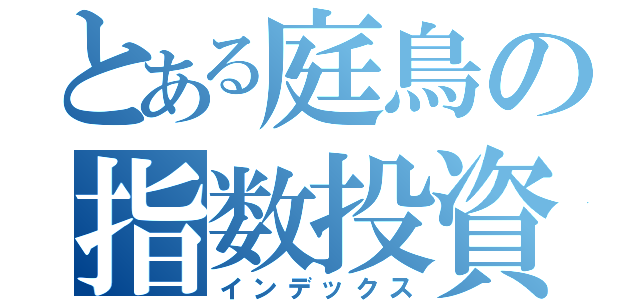 とある庭鳥の指数投資（インデックス）