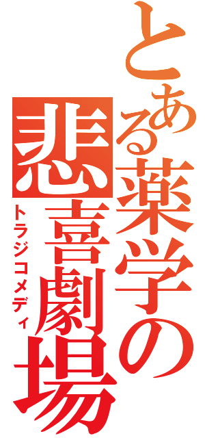 とある薬学の悲喜劇場（トラジコメディ）