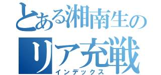 とある湘南生のリア充戦（インデックス）