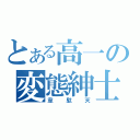 とある高一の変態紳士（韋駄天）