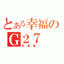 とある幸福のＧ２７（好羨慕啊）