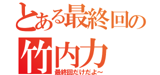 とある最終回の竹内力（最終回だけだよ～）