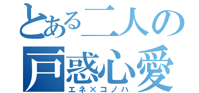 とある二人の戸惑心愛（エネ×コノハ）