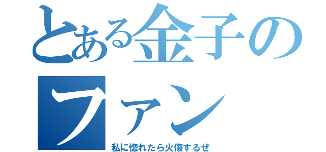 とある金子のファン（私に惚れたら火傷するぜ）