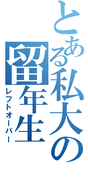 とある私大の留年生（レフトオーバー）