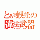 とある蜈蚣の違法武器（スコロペンドラ）