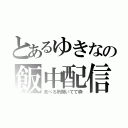 とあるゆきなの飯中配信（食べる所聞いてて枠）