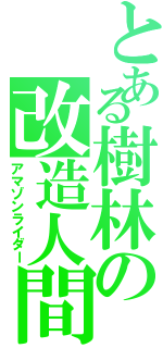 とある樹林の改造人間（アマゾンライダー）