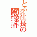 とある社長の急案件（おもいつき）