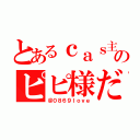 とあるｃａｓ主のピピ様だ（＠０８６９ｌｏｖｅ）