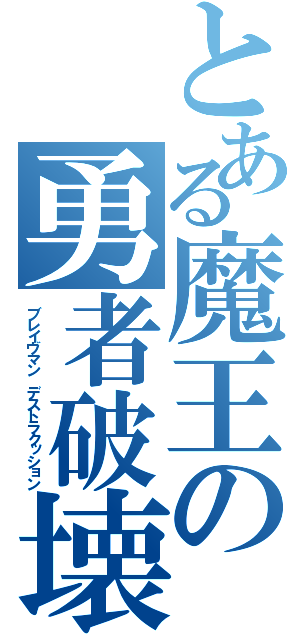 とある魔王の勇者破壊（ブレイヴマン デストラクッション）