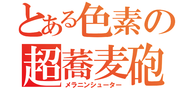 とある色素の超蕎麦砲（メラニンシューター）