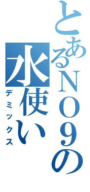 とあるＮＯ９の水使い（デミックス）