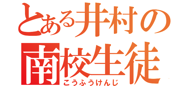 とある井村の南校生徒（こうふうけんじ）