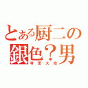 とある厨二の銀色？男（寺田大地）