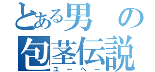 とある男の包茎伝説（ユーへー）