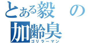 とある毅の加齢臭（ゴリラーマン）