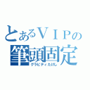 とあるＶＩＰの筆頭固定（グラビティたけし）