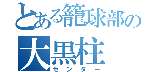 とある籠球部の大黒柱（センター）