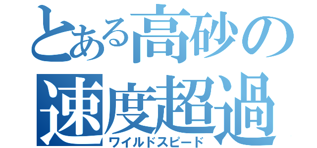 とある高砂の速度超過（ワイルドスピード）