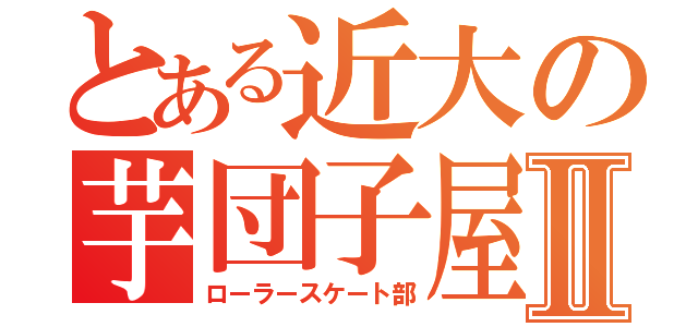 とある近大の芋団子屋Ⅱ（ローラースケート部）